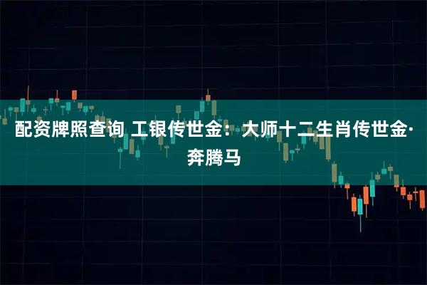 配资牌照查询 工银传世金：大师十二生肖传世金·奔腾马