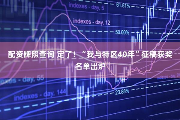 配资牌照查询 定了！“我与特区40年”征稿获奖名单出炉