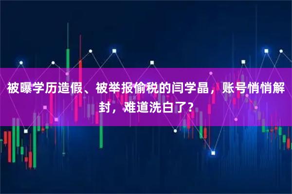 被曝学历造假、被举报偷税的闫学晶,账号悄悄解封,难道洗白了?