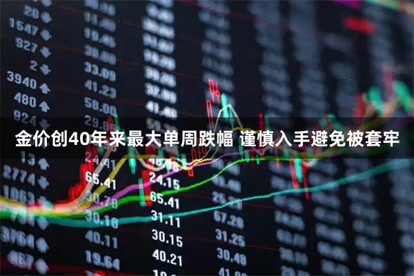 金价创40年来最大单周跌幅 谨慎入手避免被套牢