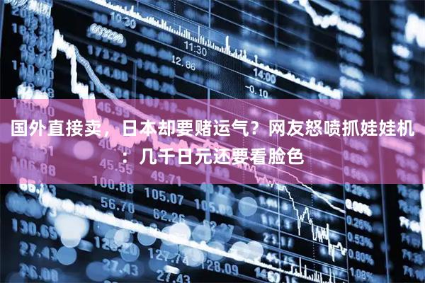 国外直接卖，日本却要赌运气？网友怒喷抓娃娃机：几千日元还要看脸色