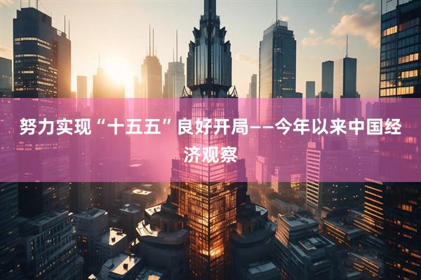 努力实现“十五五”良好开局——今年以来中国经济观察