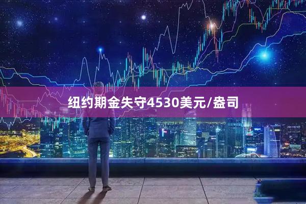 纽约期金失守4530美元/盎司