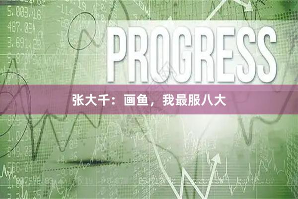 张大千：画鱼，我最服八大