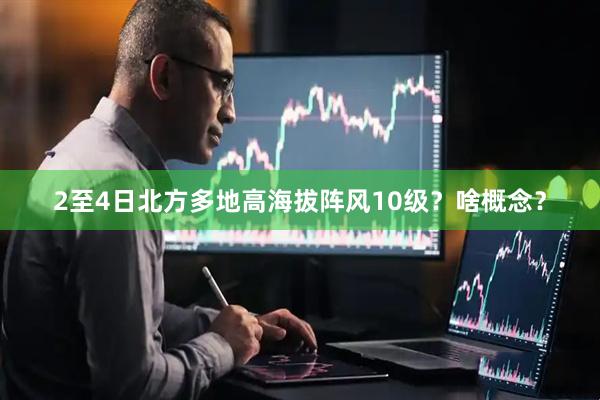 2至4日北方多地高海拔阵风10级？啥概念？