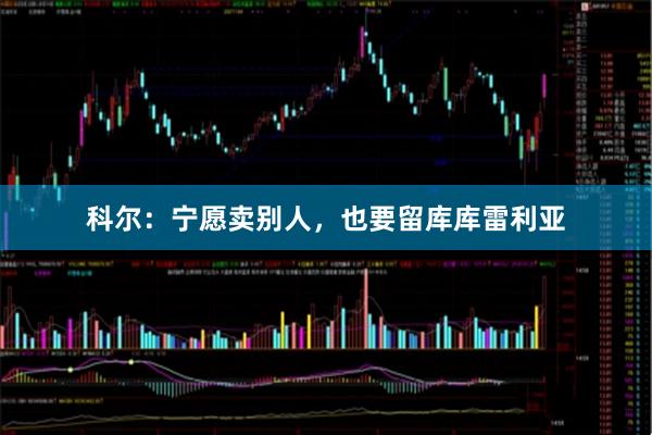 科尔：宁愿卖别人，也要留库库雷利亚