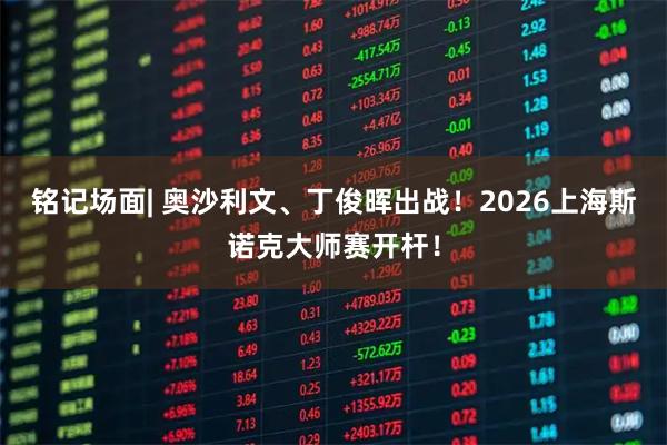 铭记场面| 奥沙利文、丁俊晖出战！2026上海斯诺克大师赛开杆！