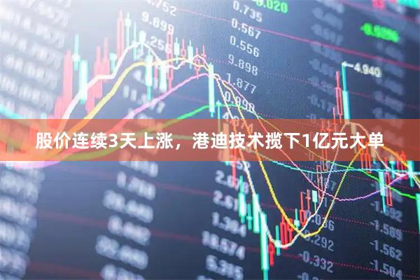 股价连续3天上涨，港迪技术揽下1亿元大单